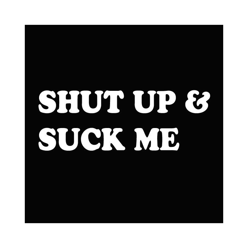 Shut Up And Suck Me